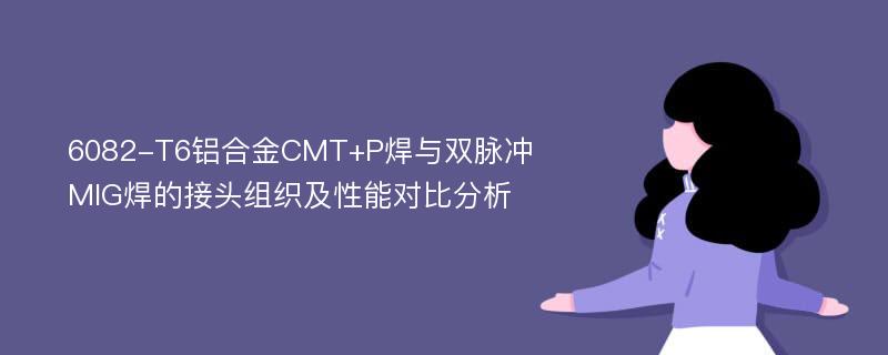 6082-T6铝合金CMT+P焊与双脉冲MIG焊的接头组织及性能对比分析