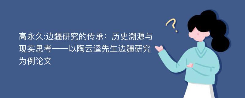 高永久:边疆研究的传承：历史溯源与现实思考——以陶云逵先生边疆研究为例论文