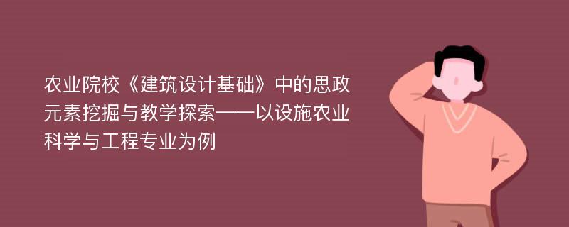 农业院校《建筑设计基础》中的思政元素挖掘与教学探索——以设施农业科学与工程专业为例