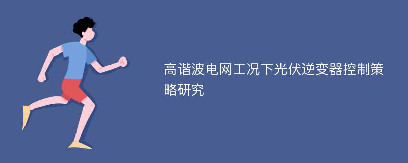 高谐波电网工况下光伏逆变器控制策略研究