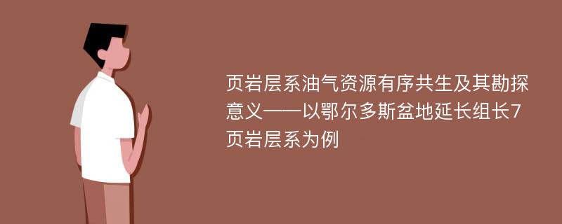 页岩层系油气资源有序共生及其勘探意义——以鄂尔多斯盆地延长组长7页岩层系为例