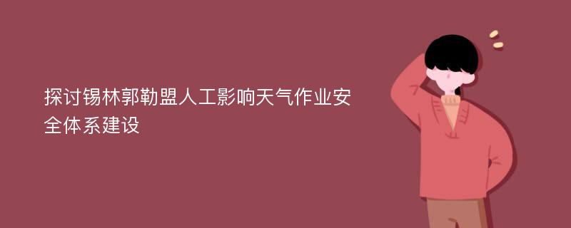 探讨锡林郭勒盟人工影响天气作业安全体系建设