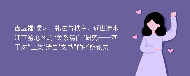 盘应福:惯习、礼法与秩序：近世清水江下游地区的“关系清白”研究——基于对“三类‘清白’文书”的考察论文