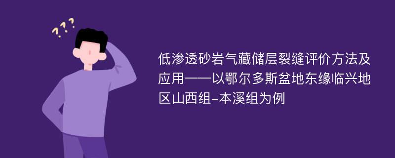 低渗透砂岩气藏储层裂缝评价方法及应用——以鄂尔多斯盆地东缘临兴地区山西组-本溪组为例