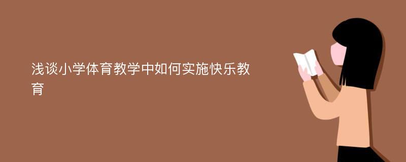 浅谈小学体育教学中如何实施快乐教育