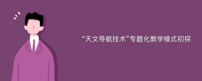 “天文导航技术”专题化教学模式初探