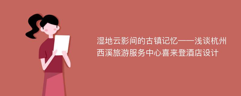 湿地云影间的古镇记忆——浅谈杭州西溪旅游服务中心喜来登酒店设计