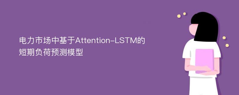 电力市场中基于Attention-LSTM的短期负荷预测模型