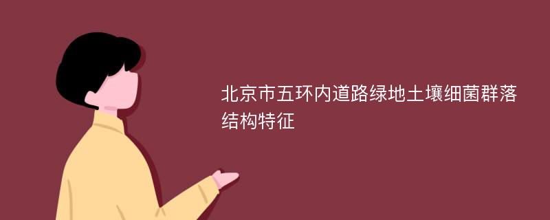 北京市五环内道路绿地土壤细菌群落结构特征