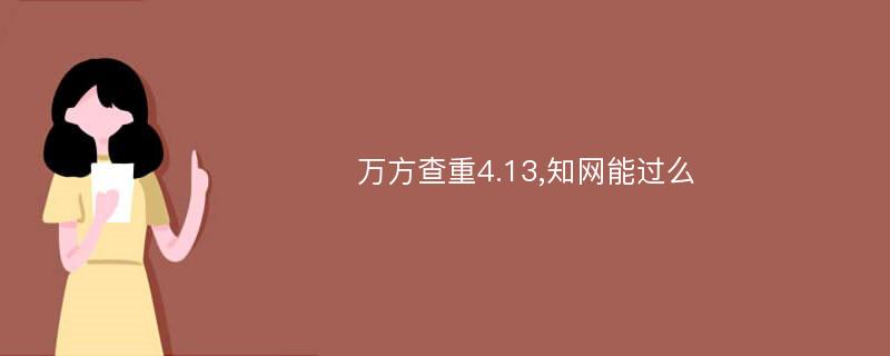 万方查重4.13,知网能过么