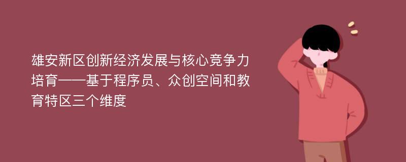 雄安新区创新经济发展与核心竞争力培育——基于程序员、众创空间和教育特区三个维度