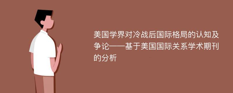 美国学界对冷战后国际格局的认知及争论——基于美国国际关系学术期刊的分析