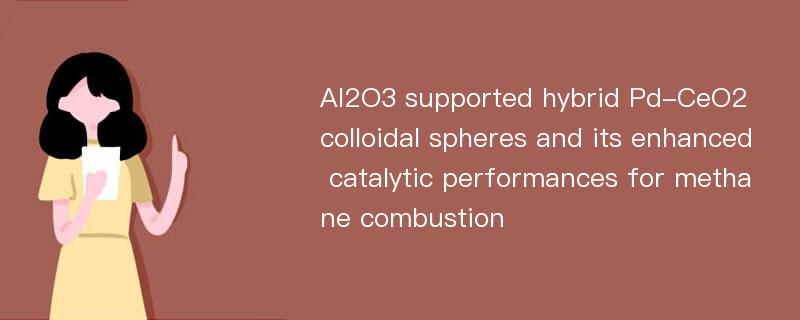 Al2O3 supported hybrid Pd-CeO2 colloidal spheres and its enhanced catalytic performances for methane combustion