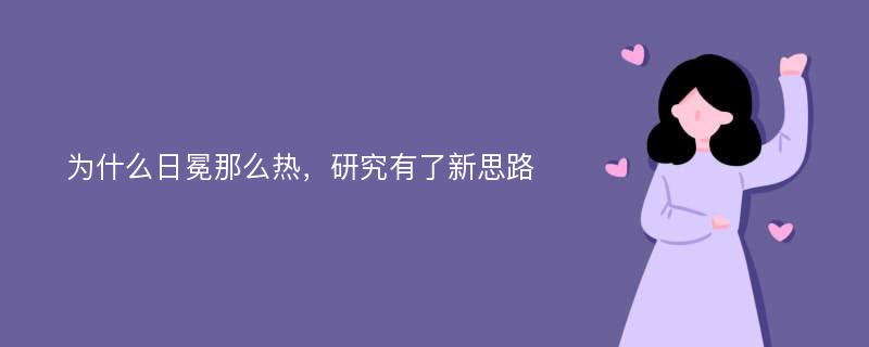 为什么日冕那么热，研究有了新思路