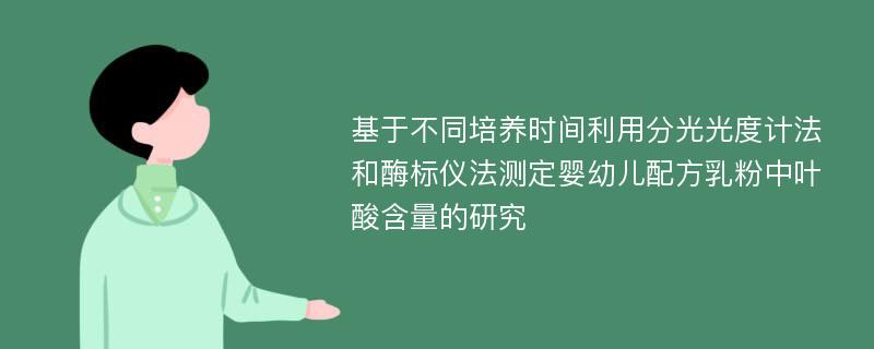 基于不同培养时间利用分光光度计法和酶标仪法测定婴幼儿配方乳粉中叶酸含量的研究