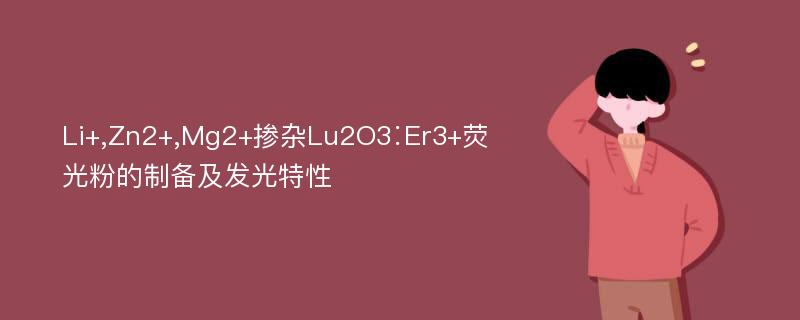 Li+,Zn2+,Mg2+掺杂Lu2O3∶Er3+荧光粉的制备及发光特性