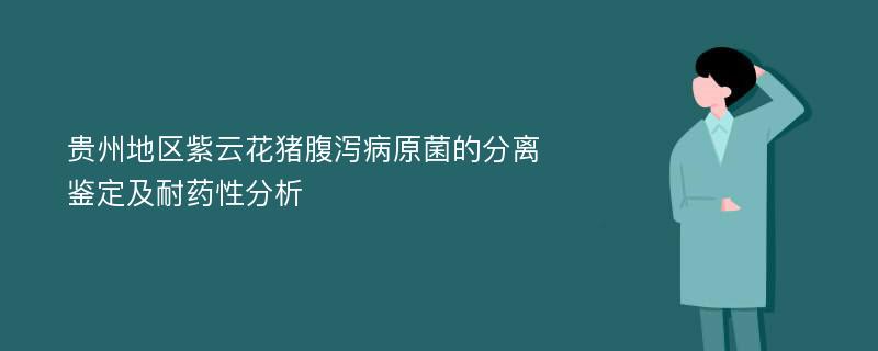 贵州地区紫云花猪腹泻病原菌的分离鉴定及耐药性分析