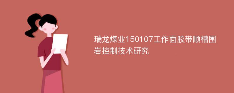 瑞龙煤业150107工作面胶带顺槽围岩控制技术研究