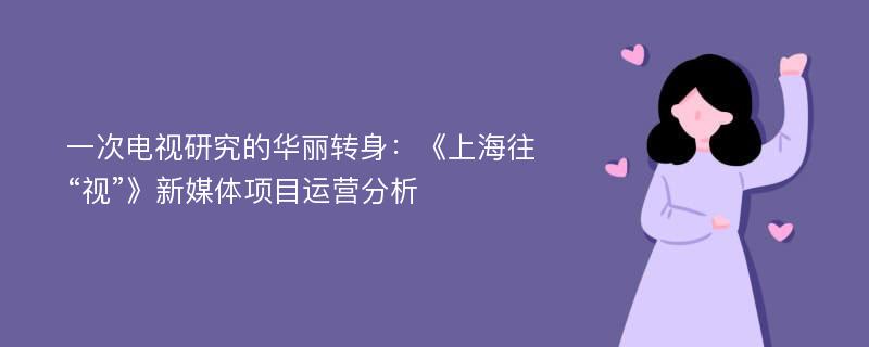 一次电视研究的华丽转身：《上海往“视”》新媒体项目运营分析