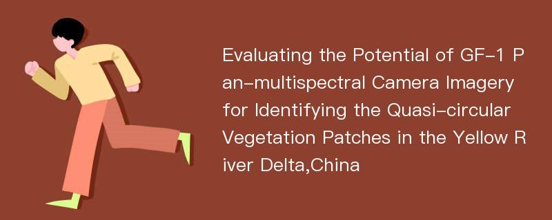 Evaluating the Potential of GF-1 Pan-multispectral Camera Imagery for Identifying the Quasi-circular Vegetation Patches in the Yellow River Delta,China