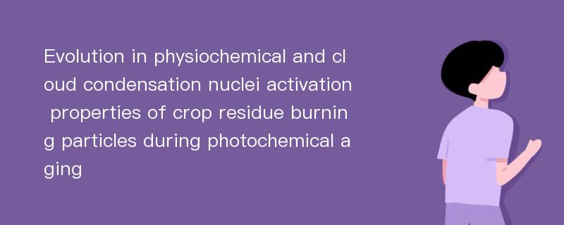 Evolution in physiochemical and cloud condensation nuclei activation properties of crop residue burning particles during photochemical aging