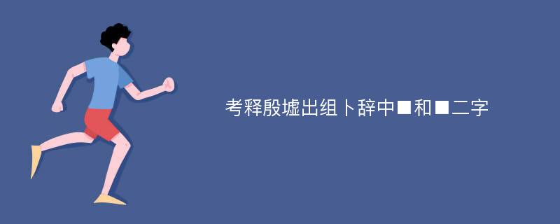 考释殷墟出组卜辞中■和■二字