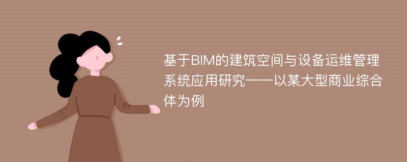 基于BIM的建筑空间与设备运维管理系统应用研究——以某大型商业综合体为例