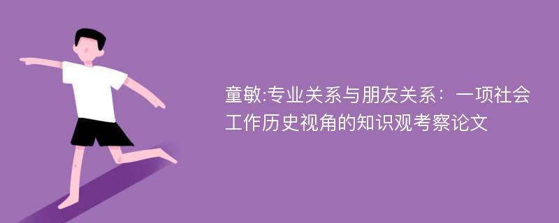 童敏:专业关系与朋友关系：一项社会工作历史视角的知识观考察论文