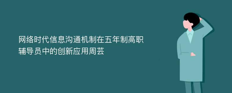 网络时代信息沟通机制在五年制高职辅导员中的创新应用周芸