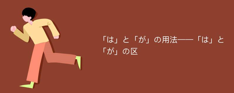 「は」と「が」の用法——「は」と「が」の区