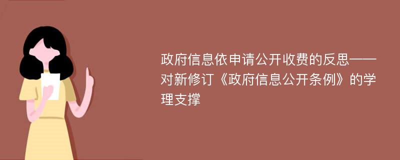 政府信息依申请公开收费的反思——对新修订《政府信息公开条例》的学理支撑