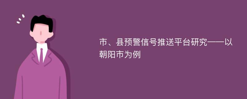 市、县预警信号推送平台研究——以朝阳市为例