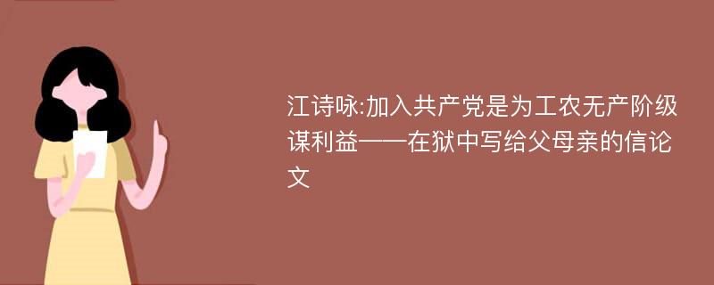 江诗咏:加入共产党是为工农无产阶级谋利益——在狱中写给父母亲的信论文