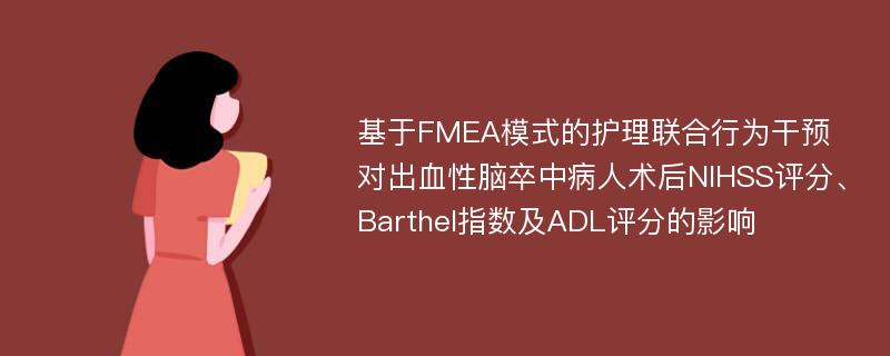 基于FMEA模式的护理联合行为干预对出血性脑卒中病人术后NIHSS评分、Barthel指数及ADL评分的影响