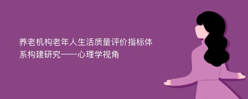 养老机构老年人生活质量评价指标体系构建研究——心理学视角