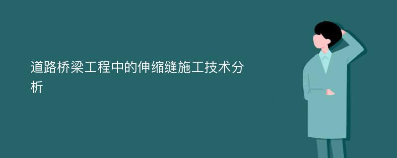 道路桥梁工程中的伸缩缝施工技术分析