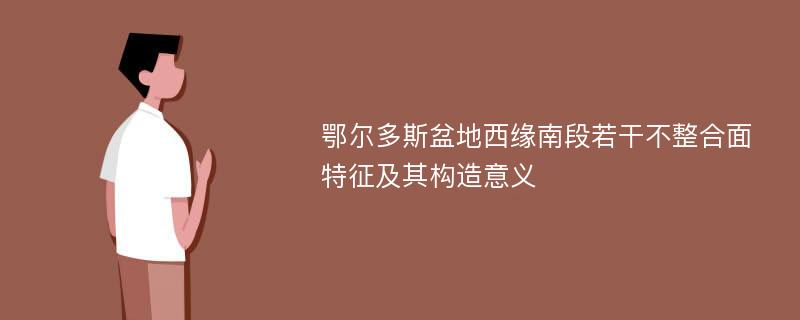 鄂尔多斯盆地西缘南段若干不整合面特征及其构造意义