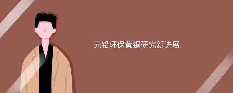 无铅环保黄铜研究新进展