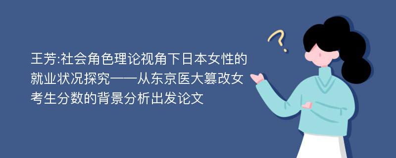 王芳:社会角色理论视角下日本女性的就业状况探究——从东京医大篡改女考生分数的背景分析出发论文