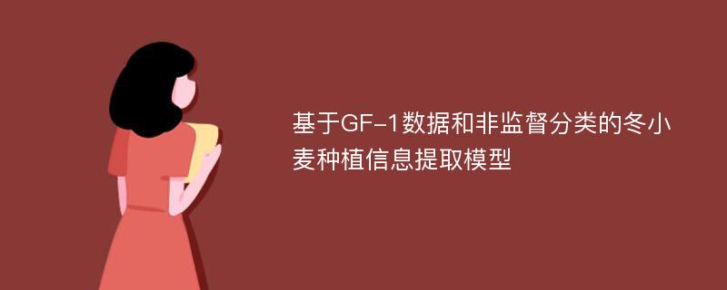 基于GF-1数据和非监督分类的冬小麦种植信息提取模型