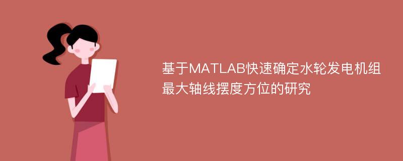 基于MATLAB快速确定水轮发电机组最大轴线摆度方位的研究