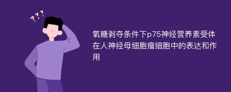 氧糖剥夺条件下p75神经营养素受体在人神经母细胞瘤细胞中的表达和作用