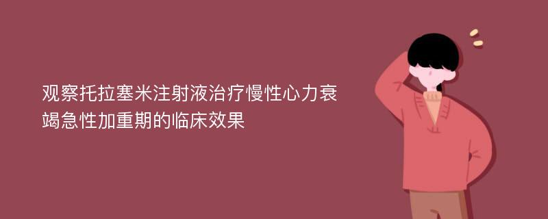 观察托拉塞米注射液治疗慢性心力衰竭急性加重期的临床效果