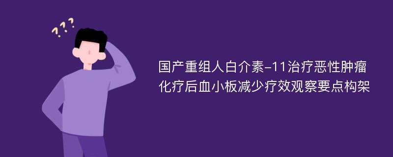 国产重组人白介素-11治疗恶性肿瘤化疗后血小板减少疗效观察要点构架