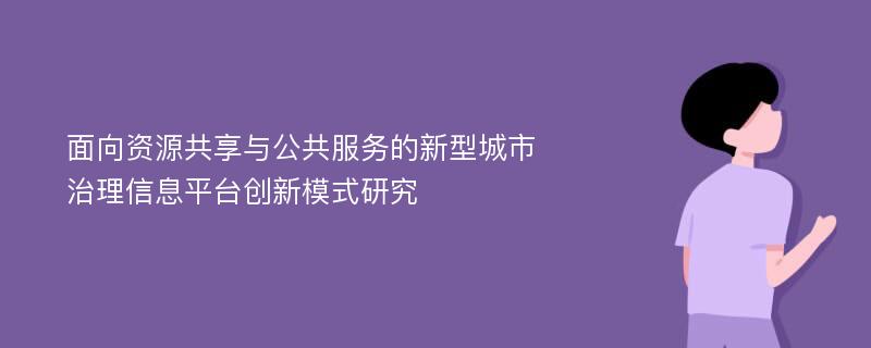 面向资源共享与公共服务的新型城市治理信息平台创新模式研究