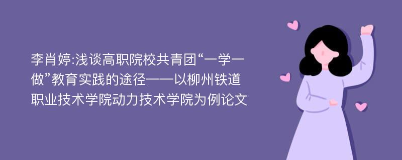 李肖婷:浅谈高职院校共青团“一学一做”教育实践的途径——以柳州铁道职业技术学院动力技术学院为例论文