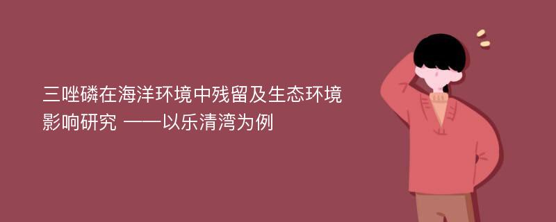 三唑磷在海洋环境中残留及生态环境影响研究 ——以乐清湾为例