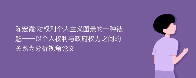 陈宏霞:对权利个人主义图景的一种祛魅——以个人权利与政府权力之间的关系为分析视角论文