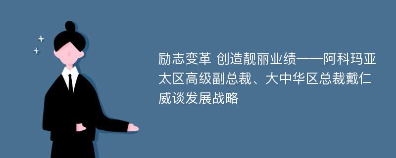 励志变革 创造靓丽业绩——阿科玛亚太区高级副总裁、大中华区总裁戴仁威谈发展战略