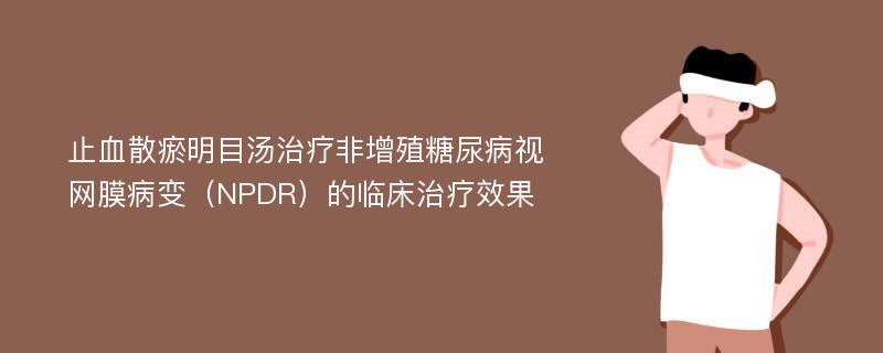 止血散瘀明目汤治疗非增殖糖尿病视网膜病变（NPDR）的临床治疗效果